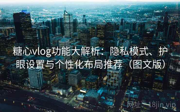 糖心vlog功能大解析:隐私模式、护眼设置与个性化布局推荐(图文版) 第2张 糖心vlog功能大解析:隐私模式、护眼设置与个性化布局推荐(图文版) 第2张