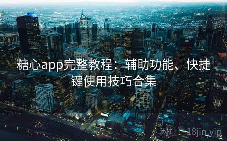 糖心app完整教程:辅助功能、快捷键使用技巧合集