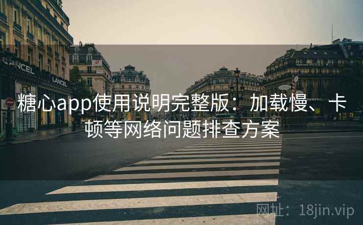 糖心app使用说明完整版:加载慢、卡顿等网络问题排查方案