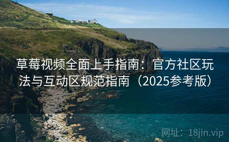 草莓视频全面上手指南:官方社区玩法与互动区规范指南(2025参考版)