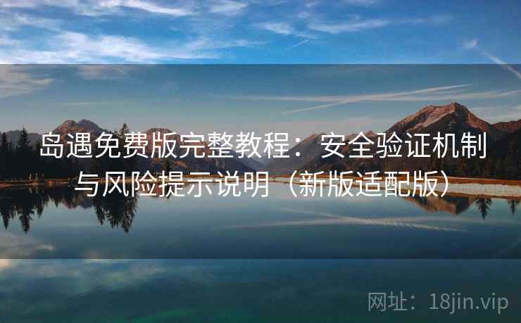 岛遇免费版完整教程:安全验证机制与风险提示说明(新版适配版) 第1张 岛遇免费版完整教程:安全验证机制与风险提示说明(新版适配版) 第1张