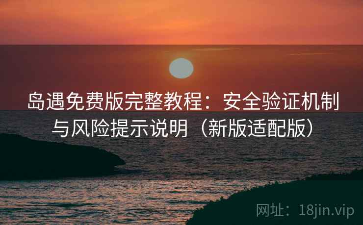 岛遇免费版完整教程:安全验证机制与风险提示说明(新版适配版) 第2张 岛遇免费版完整教程:安全验证机制与风险提示说明(新版适配版) 第2张