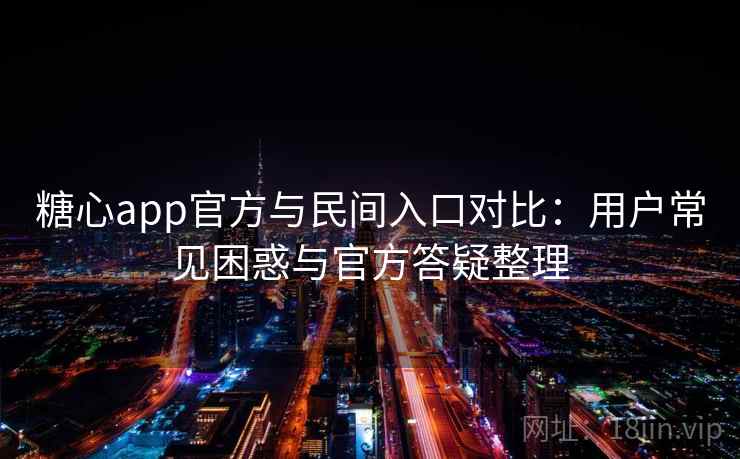 糖心app官方与民间入口对比:用户常见困惑与官方答疑整理 第1张 糖心app官方与民间入口对比:用户常见困惑与官方答疑整理 第1张