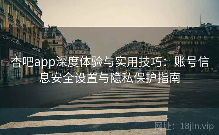 杏吧app深度体验与实用技巧：账号信息安全设置与隐私保护指南