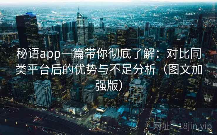 秘语app一篇带你彻底了解：对比同类平台后的优势与不足分析（图文加强版）