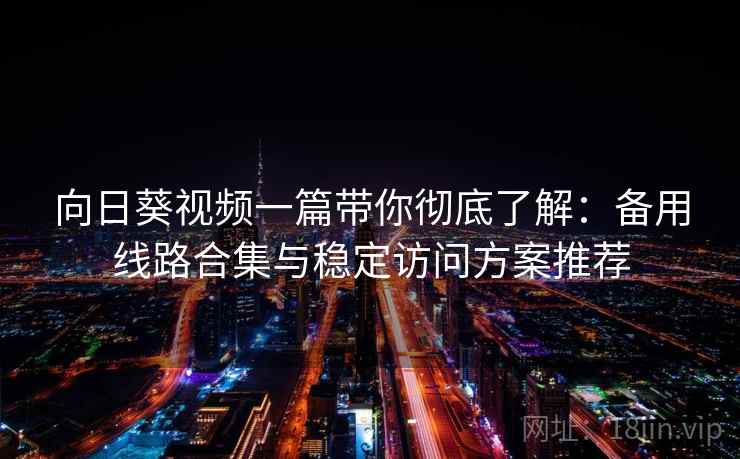 向日葵视频一篇带你彻底了解：备用线路合集与稳定访问方案推荐  第2张
