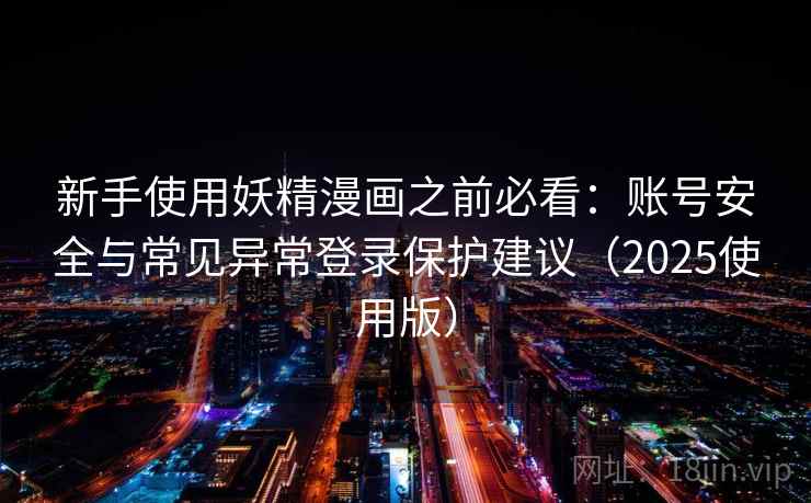 新手使用妖精漫画之前必看：账号安全与常见异常登录保护建议（2025使用版）  第1张