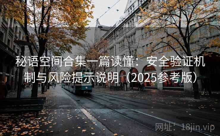 秘语空间合集一篇读懂：安全验证机制与风险提示说明（2025参考版）