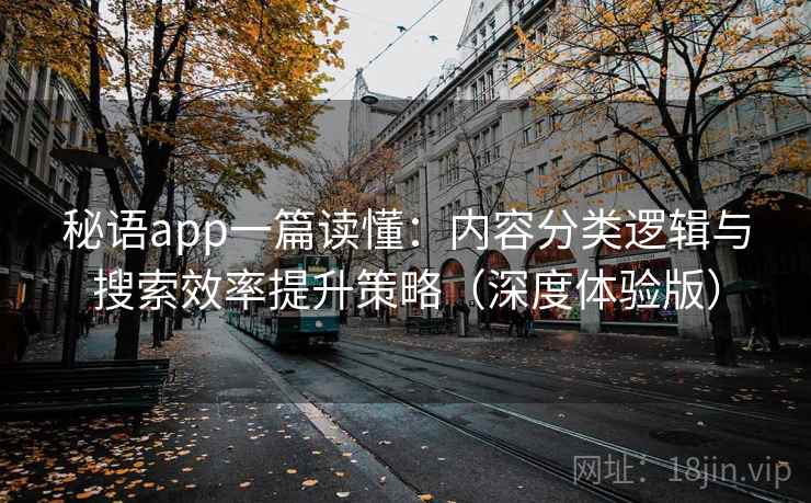 秘语app一篇读懂：内容分类逻辑与搜索效率提升策略（深度体验版）