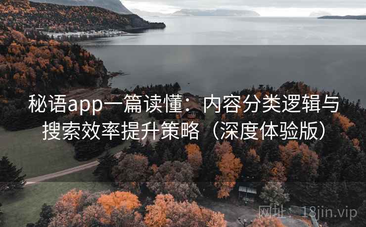秘语app一篇读懂：内容分类逻辑与搜索效率提升策略（深度体验版）