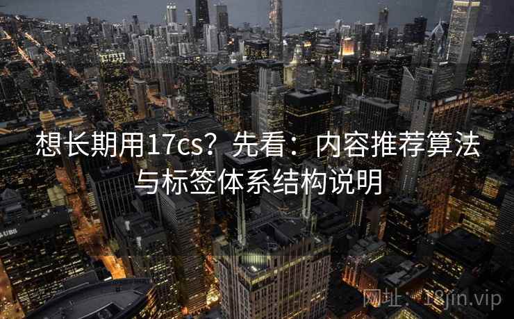 想长期用17cs？先看：内容推荐算法与标签体系结构说明