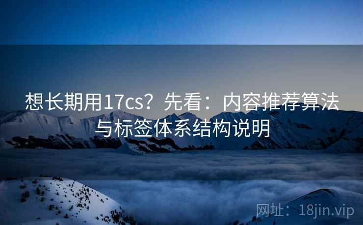 想长期用17cs？先看：内容推荐算法与标签体系结构说明