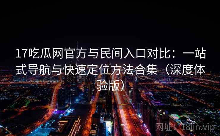 17吃瓜网官方与民间入口对比：一站式导航与快速定位方法合集（深度体验版）  第2张
