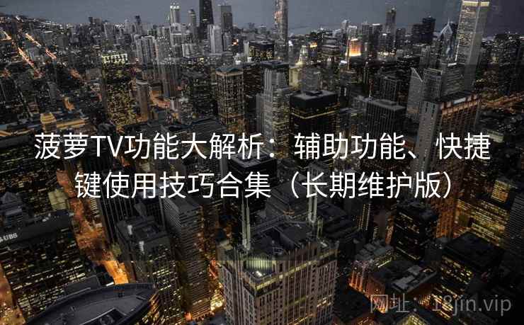 菠萝TV功能大解析：辅助功能、快捷键使用技巧合集（长期维护版）