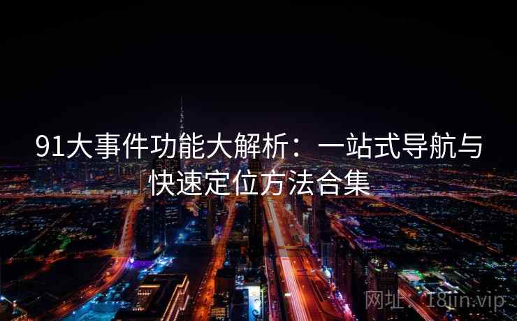 91大事件功能大解析：一站式导航与快速定位方法合集