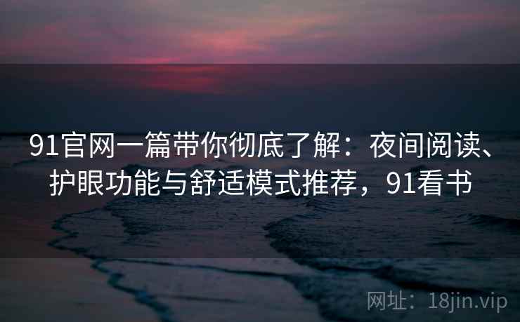 91官网一篇带你彻底了解：夜间阅读、护眼功能与舒适模式推荐，91看书