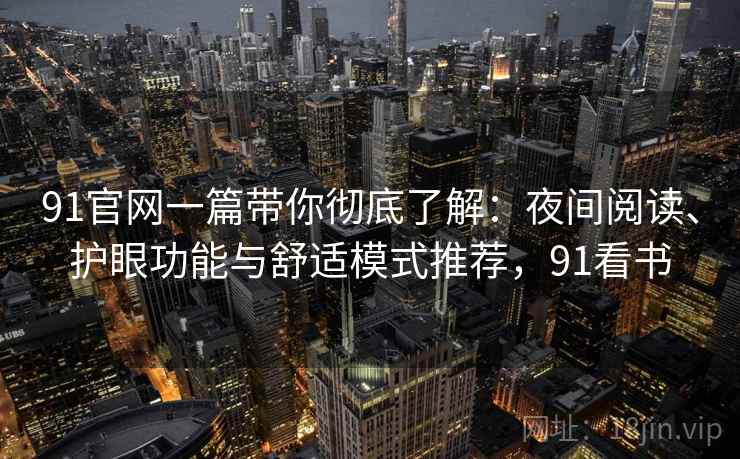 91官网一篇带你彻底了解：夜间阅读、护眼功能与舒适模式推荐，91看书