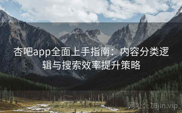杏吧app全面上手指南：内容分类逻辑与搜索效率提升策略