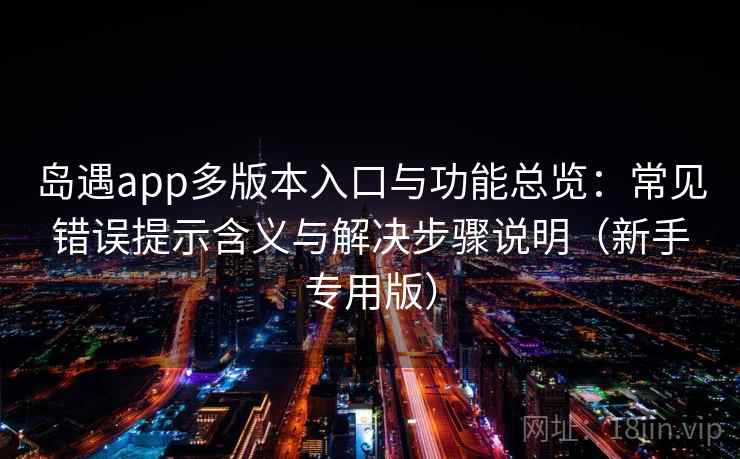 岛遇app多版本入口与功能总览：常见错误提示含义与解决步骤说明（新手专用版）  第2张