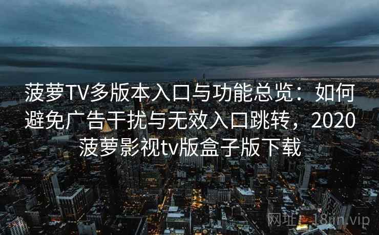 菠萝TV多版本入口与功能总览：如何避免广告干扰与无效入口跳转，2020菠萝影视tv版盒子版下载  第2张