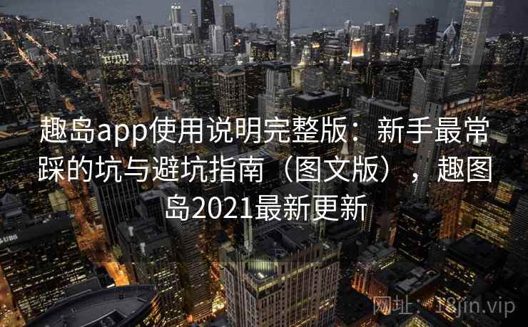 趣岛app使用说明完整版：新手最常踩的坑与避坑指南（图文版），趣图岛2021最新更新  第1张