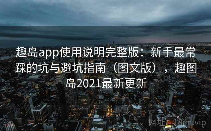 趣岛app使用说明完整版：新手最常踩的坑与避坑指南（图文版），趣图岛2021最新更新  第2张