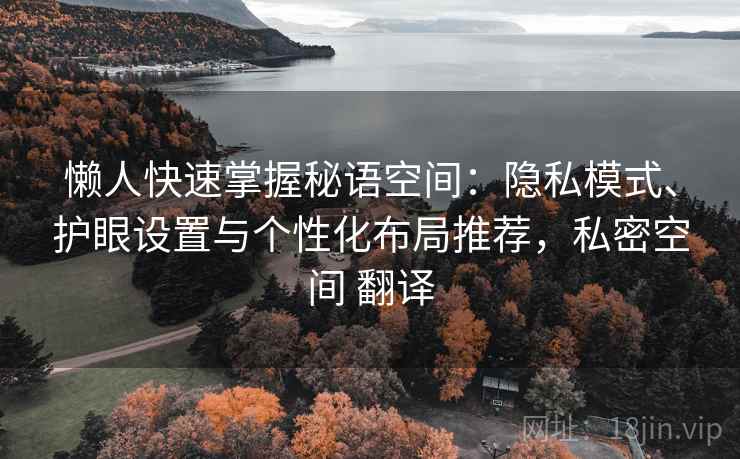 懒人快速掌握秘语空间：隐私模式、护眼设置与个性化布局推荐，私密空间 翻译