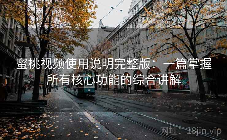 蜜桃视频使用说明完整版：一篇掌握所有核心功能的综合讲解