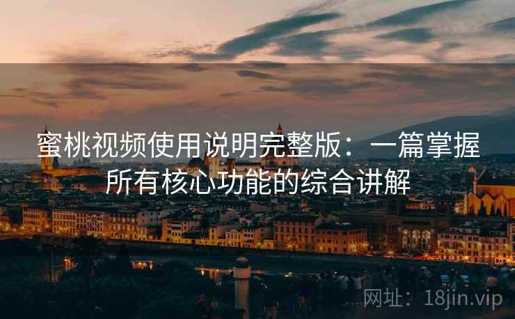 蜜桃视频使用说明完整版：一篇掌握所有核心功能的综合讲解