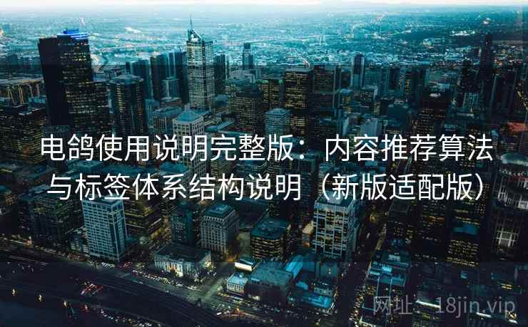 电鸽使用说明完整版：内容推荐算法与标签体系结构说明（新版适配版）