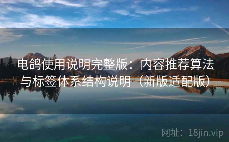电鸽使用说明完整版：内容推荐算法与标签体系结构说明（新版适配版）
