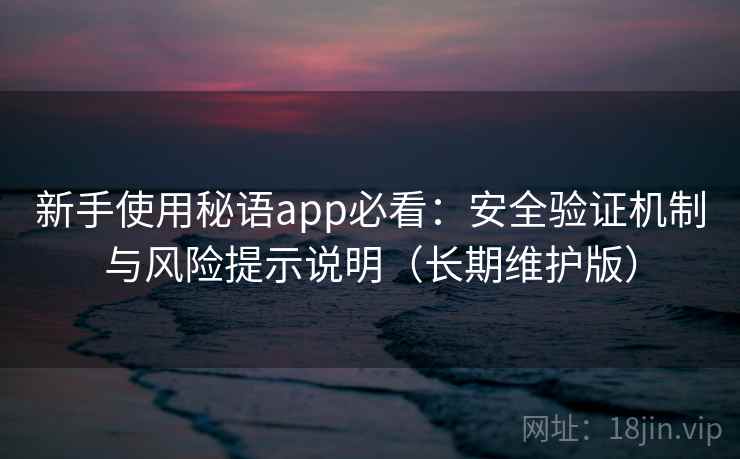 新手使用秘语app必看：安全验证机制与风险提示说明（长期维护版）