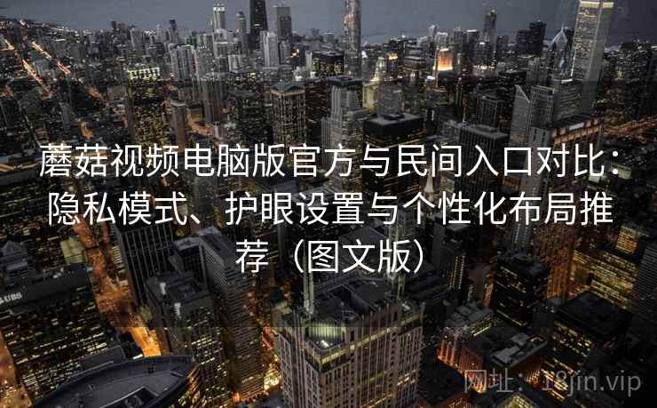蘑菇视频电脑版官方与民间入口对比：隐私模式、护眼设置与个性化布局推荐（图文版）  第1张