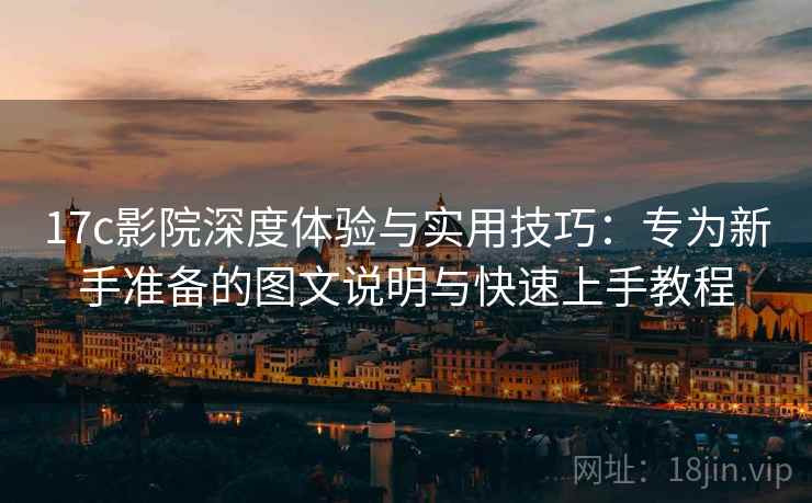 17c影院深度体验与实用技巧：专为新手准备的图文说明与快速上手教程