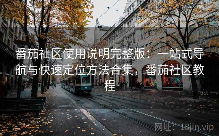 番茄社区使用说明完整版：一站式导航与快速定位方法合集，番茄社区教程  第1张