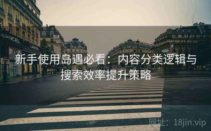 新手使用岛遇必看：内容分类逻辑与搜索效率提升策略  第2张
