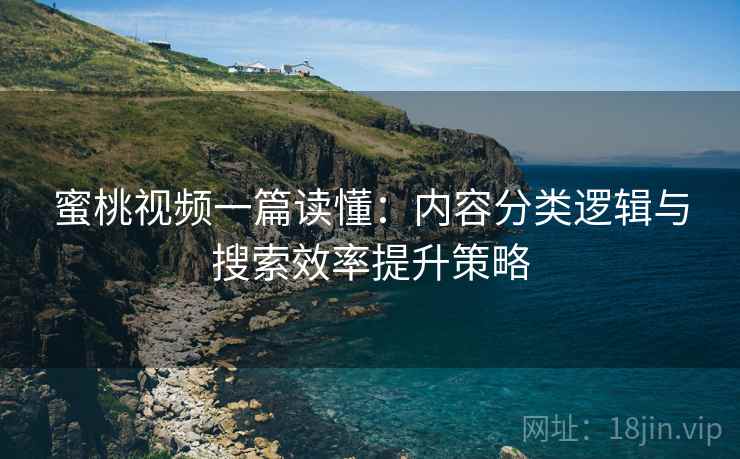 蜜桃视频一篇读懂：内容分类逻辑与搜索效率提升策略