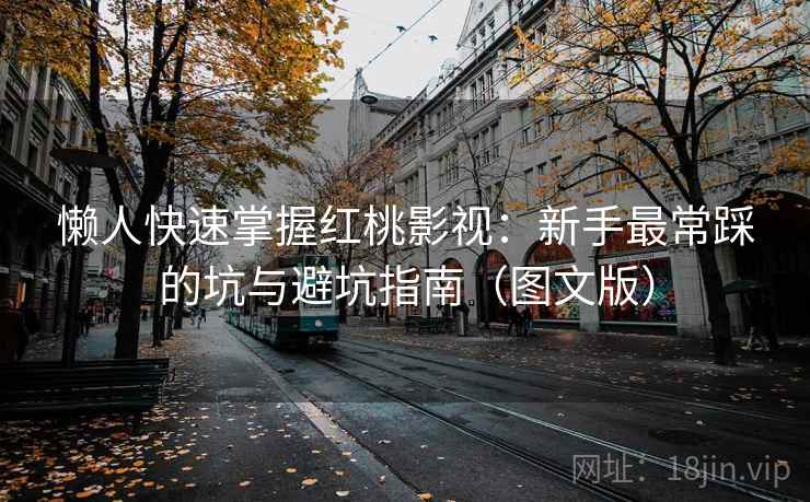 懒人快速掌握红桃影视：新手最常踩的坑与避坑指南（图文版）