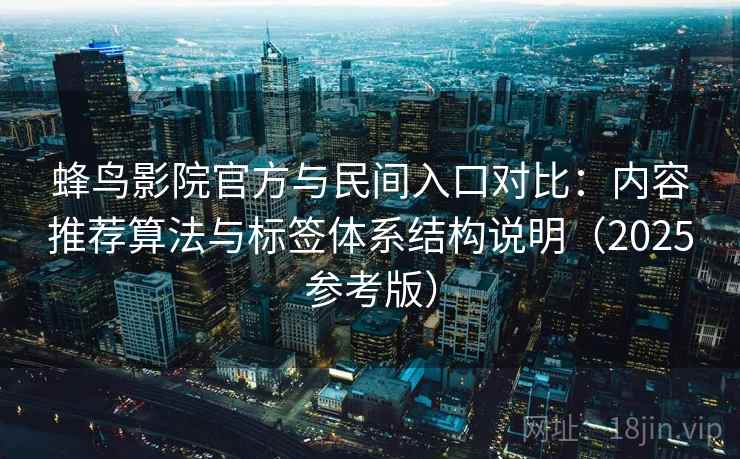 蜂鸟影院官方与民间入口对比：内容推荐算法与标签体系结构说明（2025参考版）