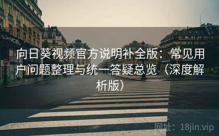 向日葵视频官方说明补全版：常见用户问题整理与统一答疑总览（深度解析版）