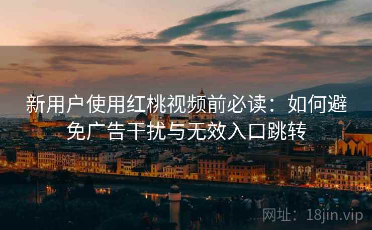 新用户使用红桃视频前必读：如何避免广告干扰与无效入口跳转
