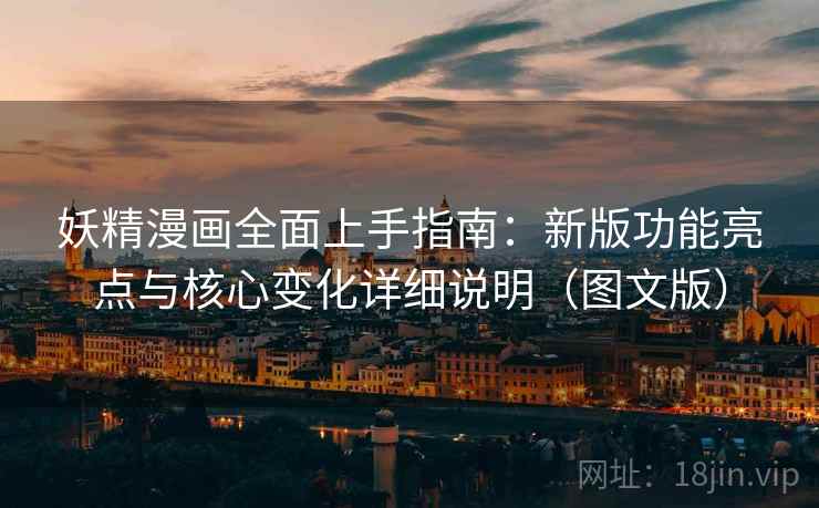 妖精漫画全面上手指南：新版功能亮点与核心变化详细说明（图文版）