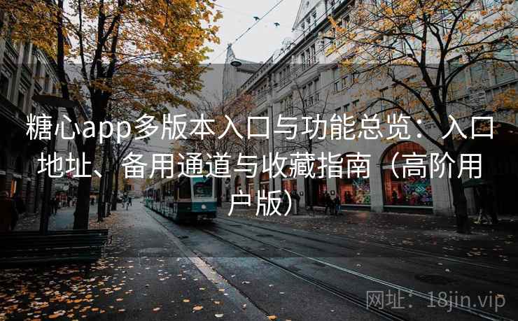 糖心app多版本入口与功能总览：入口地址、备用通道与收藏指南（高阶用户版）