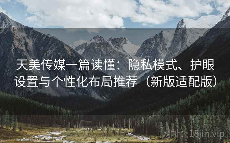 天美传媒一篇读懂：隐私模式、护眼设置与个性化布局推荐（新版适配版）
