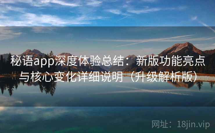 秘语app深度体验总结：新版功能亮点与核心变化详细说明（升级解析版）