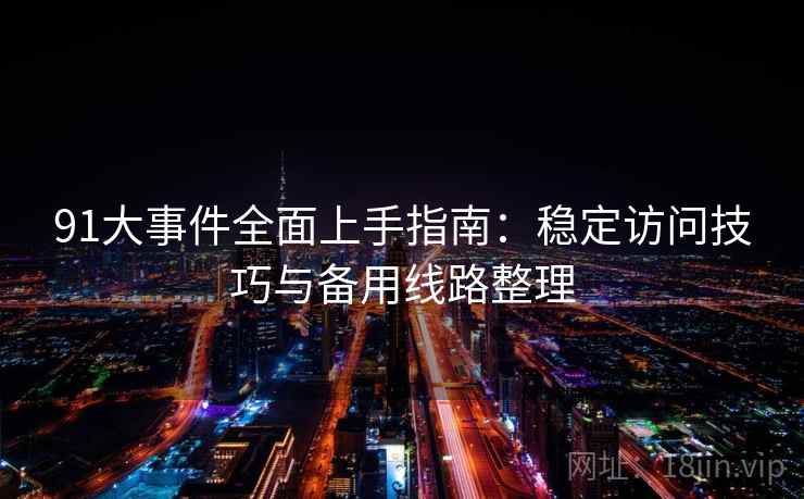 91大事件全面上手指南：稳定访问技巧与备用线路整理
