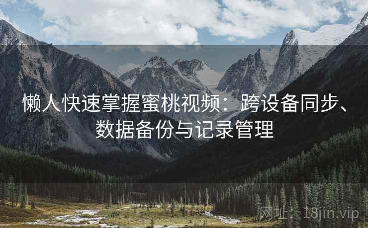 懒人快速掌握蜜桃视频：跨设备同步、数据备份与记录管理  第1张