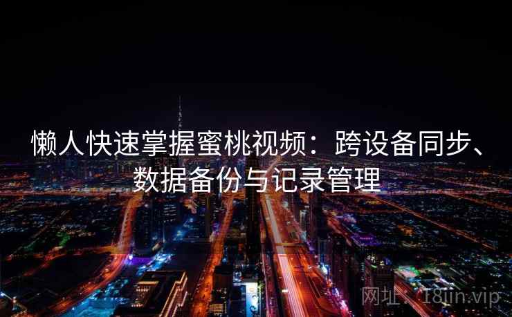 懒人快速掌握蜜桃视频：跨设备同步、数据备份与记录管理  第2张