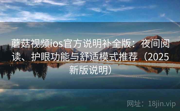 蘑菇视频ios官方说明补全版：夜间阅读、护眼功能与舒适模式推荐（2025新版说明）