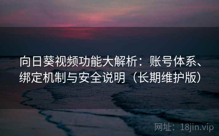 向日葵视频功能大解析：账号体系、绑定机制与安全说明（长期维护版）  第2张